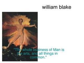 william blake  &quot;The whole business of Man is the arts, and all things in  common.&quot;   