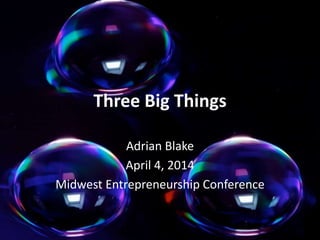 Three Big Things
Adrian Blake
April 4, 2014
Midwest Entrepreneurship Conference
 