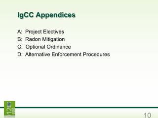 10
A: Project Electives
B: Radon Mitigation
C: Optional Ordinance
D: Alternative Enforcement Procedures
IgCC Appendices
 
