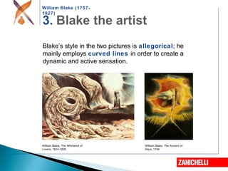 William Blake (1757-
1827)
Blake’s style in the two pictures is allegorical; he
mainly employs curved lines in order to create a
dynamic and active sensation.
William Blake, The Whirlwind of
Lovers, 1824-1826
William Blake, The Ancient of
Days, 1794
 