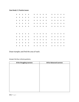 15 | P a g e
Case Study 3 | Practice Lesson
Draw triangles and find the area of each.
Answer the four critical questions.
DI for Struggling Learners DI for Advanced Learners
 