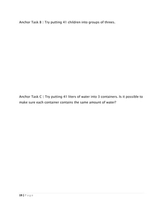 19 | P a g e
Anchor Task B | Try putting 41 children into groups of threes.
Anchor Task C | Try putting 41 liters of water into 3 containers. Is it possible to
make sure each container contains the same amount of water?
 