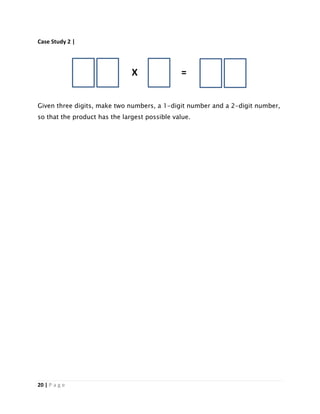20 | P a g e
Case Study 2 |
X =
Given three digits, make two numbers, a 1-digit number and a 2-digit number,
so that the product has the largest possible value.
 