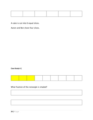 29 | P a g e
A cake is cut into 6 equal slices.
Aaron and Ben share four slices.
Case Study 4 |
What fraction of the rectangle is shaded?
 