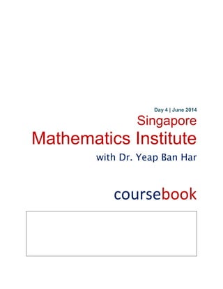 Day 4 | June 2014
Singapore
Mathematics Institute
with Dr. Yeap Ban Har
coursebook
 