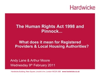 The Human Rights Act 1998 and
                Pinnock...

      What does it mean for Registered
    Providers & Local Housing Authorities?


Andy Lane & Arthur Moore
Wednesday 9th February 2011
Hardwicke Building, New Square, Lincoln’s Inn, London WC2A 3SB www.hardwicke.co.uk
 
