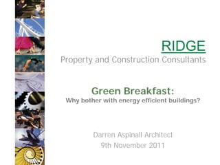 RIDGE
Property and Construction Consultants


         Green Breakfast:
 Why bother with energy efficient buildings?




         Darren Aspinall Architect
           9th November 2011
 