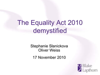 The Equality Act 2010
demystified
Stephanie Slanickova
Oliver Weiss
17 November 2010
 