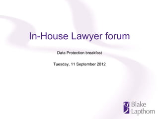 In-House Lawyer forum
      Data Protection breakfast

     Tuesday, 11 September 2012
 