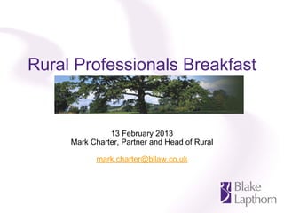 Rural Professionals Breakfast


               13 February 2013
     Mark Charter, Partner and Head of Rural

           mark.charter@bllaw.co.uk
 