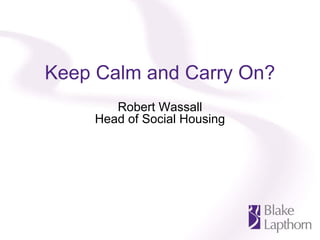 Keep Calm and Carry On?
        Robert Wassall
     Head of Social Housing
 