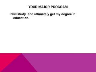 YOUR MAJOR PROGRAM
I will study and ultimately get my degree in
education.

 