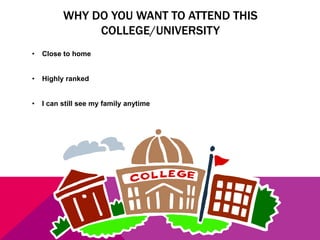 WHY DO YOU WANT TO ATTEND THIS
COLLEGE/UNIVERSITY
•

Close to home

•

Highly ranked

•

I can still see my family anytime

 