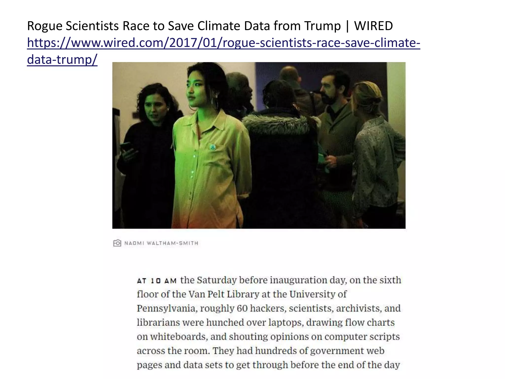 Rogue Scientists Race to Save Climate Data from Trump | WIRED
https://www.wired.com/2017/01/rogue-scientists-race-save-climate-
data-trump/
 