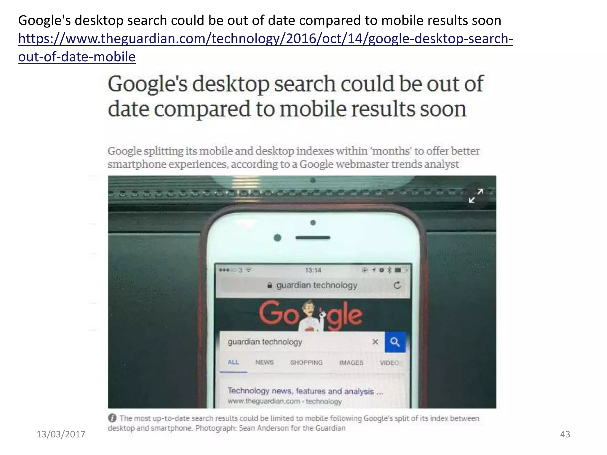 13/03/2017 www.rba.co.uk 43
Google's desktop search could be out of date compared to mobile results soon
https://www.theguardian.com/technology/2016/oct/14/google-desktop-search-
out-of-date-mobile
 