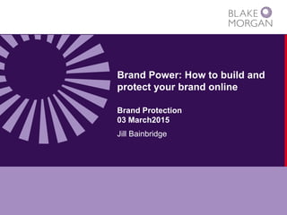 Brand Power: How to build and
protect your brand online
Brand Protection
03 March2015
Jill Bainbridge
 