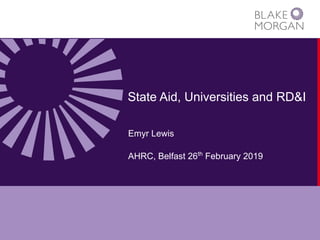 State Aid, Universities and RD&I
Emyr Lewis
AHRC, Belfast 26th
February 2019
 