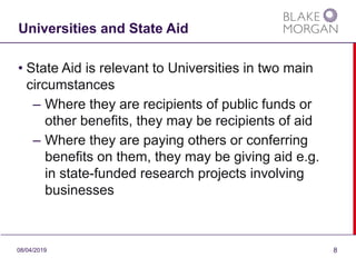 Universities and State Aid
• State Aid is relevant to Universities in two main
circumstances
– Where they are recipients o...