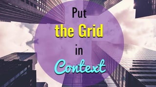 Put
the Grid
in
Context
 