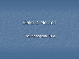 Blake & Mouton
The Managerial Grid
 