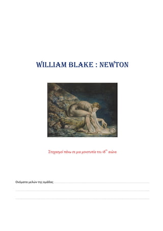 William Blake : Newton
Στοχασμοί πάνω σε μια μονοτυπία του 18ου
αιώνα
Ονόματα μελών της ομάδας:………………………………………………………………………………………………………………
……………………………………………………………………………………………………………………………………………………………
……………………………………………………………………………………………………………………………………………………………
 