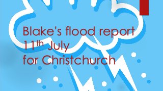 Blake's flood report
11th July
for Christchurch
 