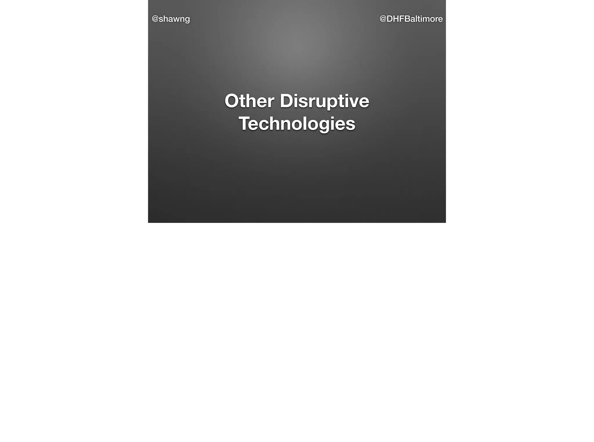 @shawng

@DHFBaltimore

Other Disruptive
Technologies

 