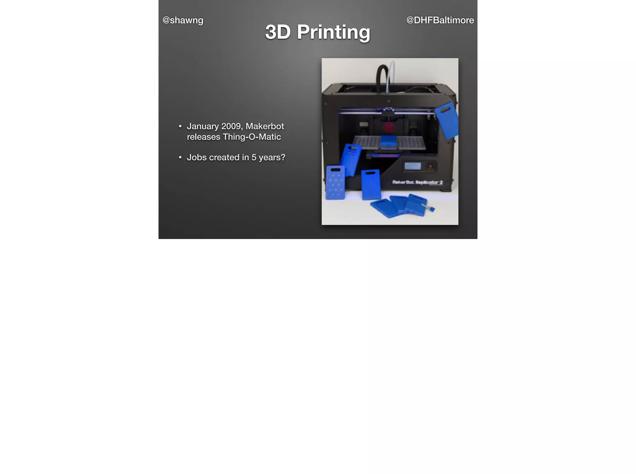 @shawng

3D Printing

•

January 2009, Makerbot
releases Thing-O-Matic

•

Jobs created in 5 years?

@DHFBaltimore

 