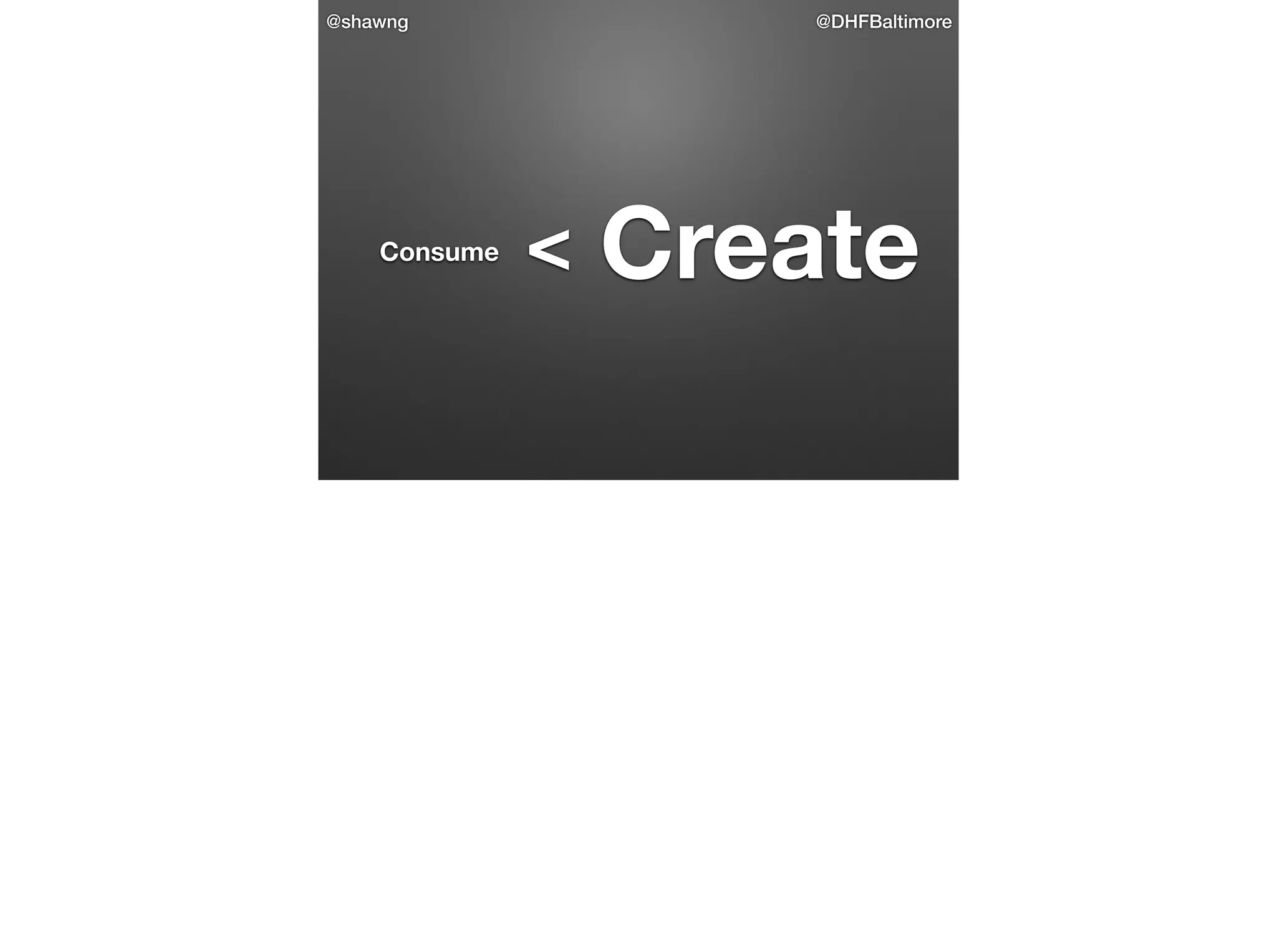 @shawng

Consume

@DHFBaltimore

<

Create

 