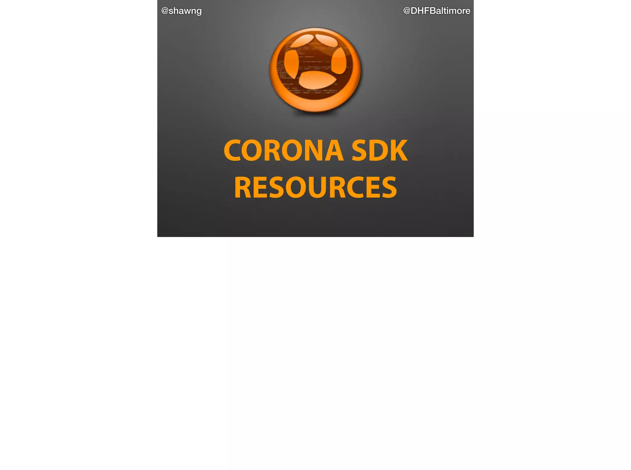 @shawng

@DHFBaltimore

CORONA SDK 
RESOURCES

 