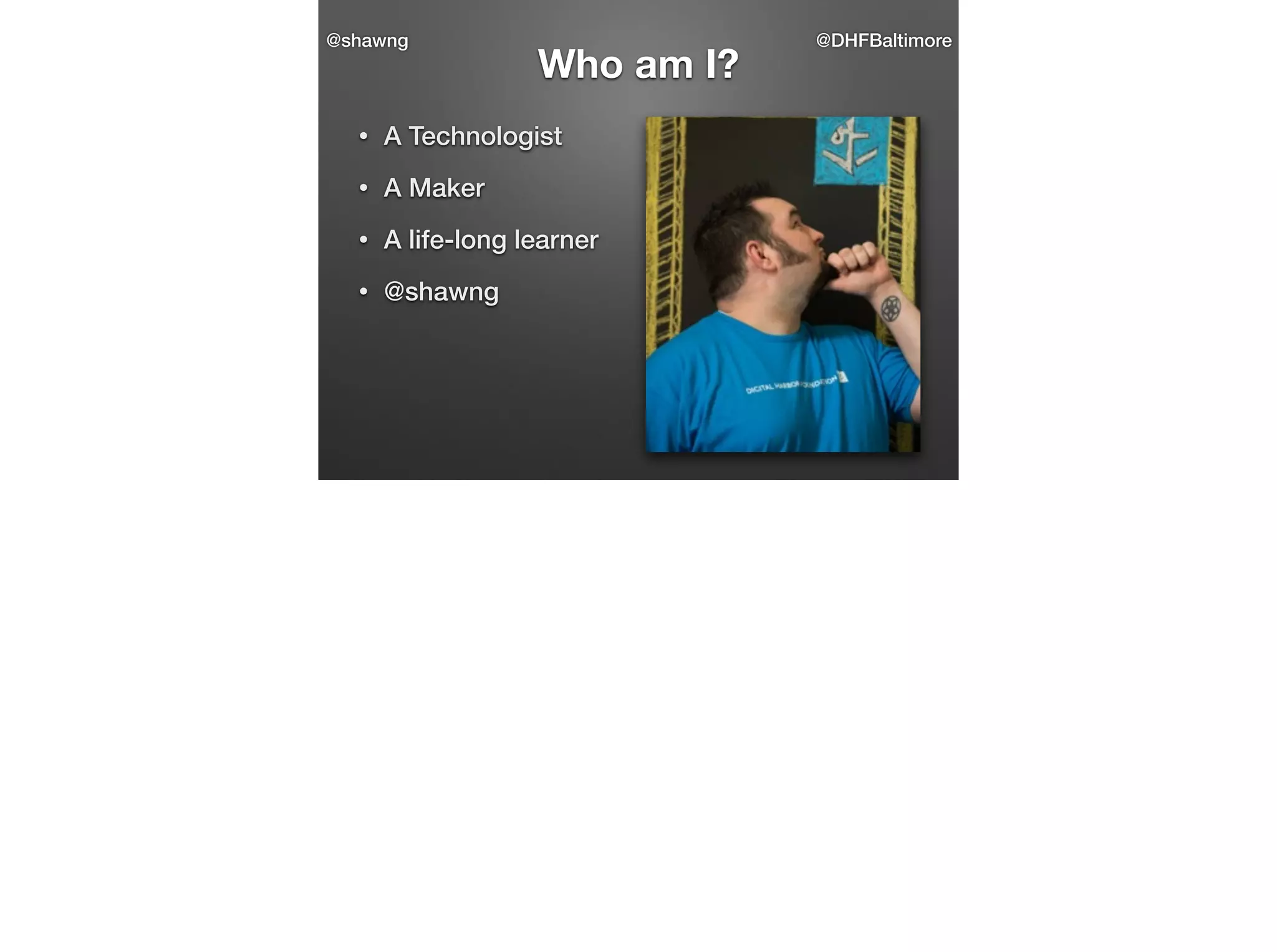 @shawng

Who am I?

•

A Technologist

•

A Maker

•

A life-long learner

•

@shawng

@DHFBaltimore

 