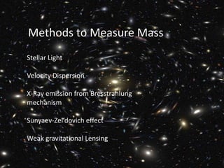 Methods to Measure Mass
Stellar Light
Velocity Dispersion
X-Ray emission from Bresstrahlung
mechanism
Sunyaev-Zel’dovich effect
Weak gravitational Lensing
 