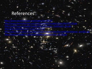 References
http://www.spacetelescope.org/images/heic0814f/
http://www.spacetelescope.org/static/archives/images/screen/heic0113d.jpg
http://apod.nasa.gov/apod/image/0203/simcluster_hubbleACS_big.jpg
http://astro.berkeley.edu/~jcohn/lens.html
http://epsc.wustl.edu/courses/epsc210a/transparencies/bernard/gravitational_lens001.jpg
http://www.astro.gla.ac.uk/users/martin/outreach/lens_a2218.jpg
 
