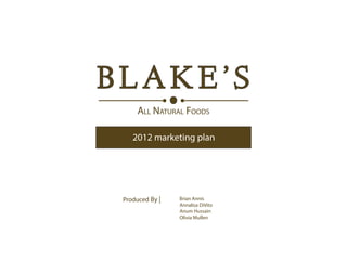BLAKE’S
All Natural Foods
2012 marketing plan
Produced By | Brian Annis
Annalisa DiVito
Anum Hussain
Olivia Mullen
 