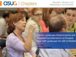 System Landscape Requirements and
Essential Considerations to Prepare
Your SAP Landscape for SAP S/4HANA
Lon Blake
YASH Technologies
 