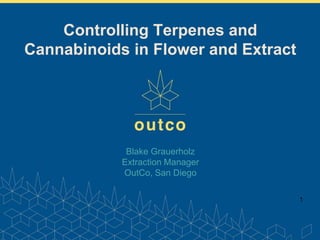 www.outco.com
Blake Grauerholz
Extraction Manager
OutCo, San Diego
1
Controlling Terpenes and
Cannabinoids in Flower and Extract
 