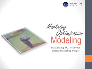 Marketing
  Optimization
 Modeling
 Maximising ROI with your
 current marketing budget
 