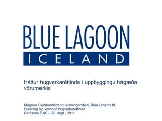 Þáttur hugverkaréttinda í uppbyggingu hágæða
vörumerkis


Magnea Guðmundsdóttir, kynningarstjóri, Bláa Lónsins hf.
Skráning og verndun hugverkaréttinda
Radisson SAS – 20. sept., 2011
 