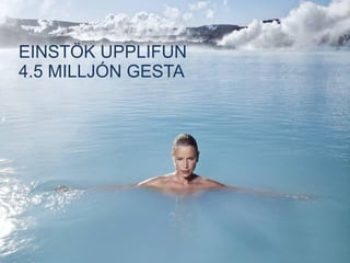 EINSTÖK UPPLIFUN
4.5 MILLJÓN GESTA
 