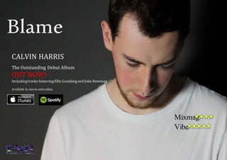 Blame
CALVIN HARRIS
The Outstanding Debut Album
OUT NOW!
Includingtracks featuringEllie Gouldingand John Newman
Available In stores and online
Mixmag-
Vibe-
 