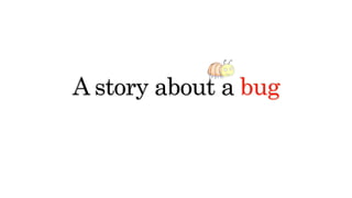 A story about a bug
 