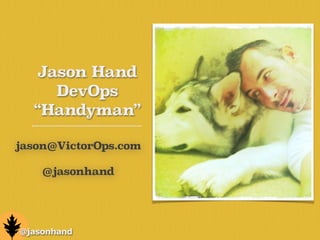 Jason Hand
DevOps
“Handyman”
jason@VictorOps.com
!
@jasonhand
@jasonhand
 