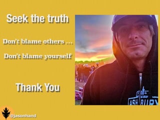 @jasonhand
Seek the truth
Don’t blame others …
!
Don’t blame yourself
Thank You
 