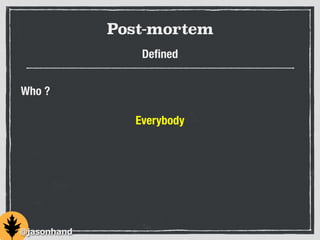 Post-mortem
Deﬁned
Everybody
Who ?
@jasonhand
 