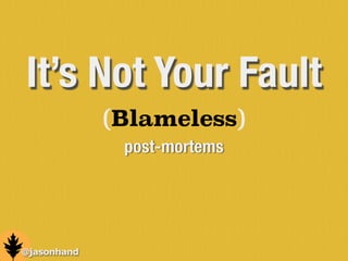 (Blameless)
post-mortems
@jasonhand
It’s Not Your Fault
 