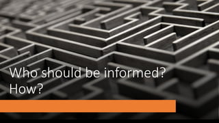 Who should be informed?
How?
 