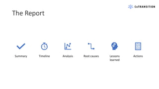 The Report
Summary Timeline Analysis Root causes Lessons
learned
Actions
 