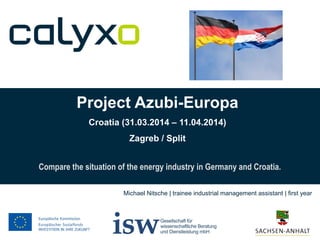 Project Azubi-Europa
Croatia (31.03.2014 – 11.04.2014)
Zagreb / Split
Compare the situation of the energy industry in Germany and Croatia.
Michael Nitsche | trainee industrial management assistant | first year
 