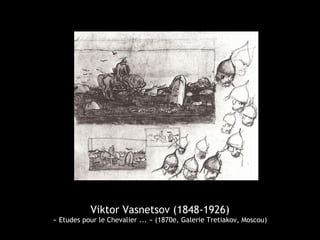 Viktor Vasnetsov (1848-1926)
« Etudes pour le Chevalier ... » (1870e, Galerie Tretiakov, Moscou)
 