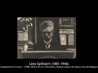 Léon Spilliaert (1881-1946)
 Autoportrait à la lune » (1908, 48,8 x 63 cm © Bruxelles, Musées royaux des Beaux-Arts de Belgique
 
